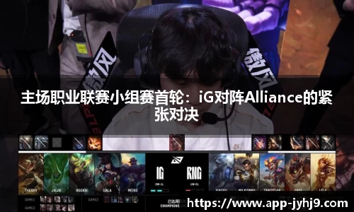 主场职业联赛小组赛首轮：iG对阵Alliance的紧张对决